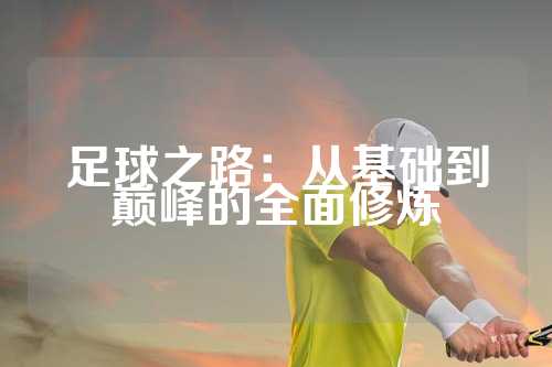足球之路：从基础到巅峰的全面修炼