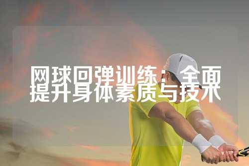 网球回弹训练：全面提升身体素质与技术