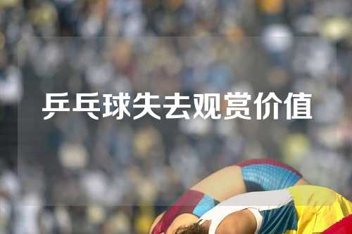 乒乓球失去观赏价值