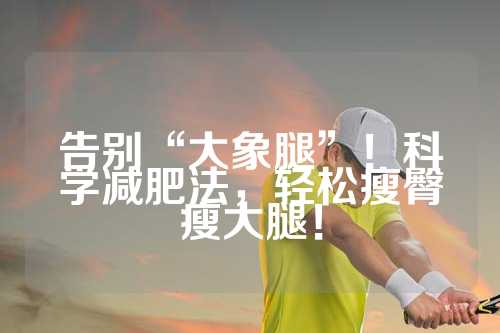 告别“大象腿”！科学减肥法，轻松瘦臀瘦大腿！