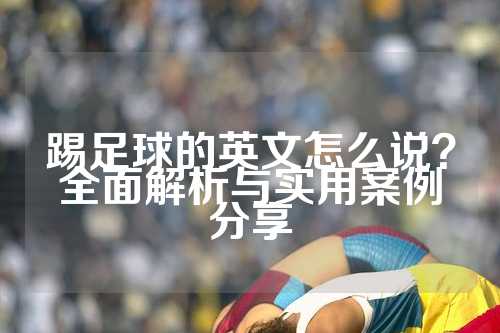 踢足球的英文怎么说？全面解析与实用案例分享