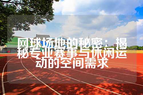 网球场地的秘密：揭秘专业赛事与休闲运动的空间需求