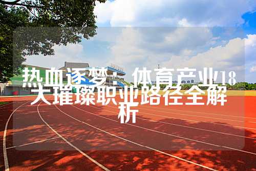 热血逐梦：体育产业18大璀璨职业路径全解析