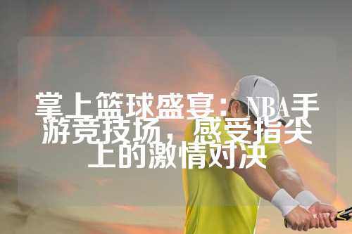 掌上篮球盛宴：NBA手游竞技场，感受指尖上的激情对决