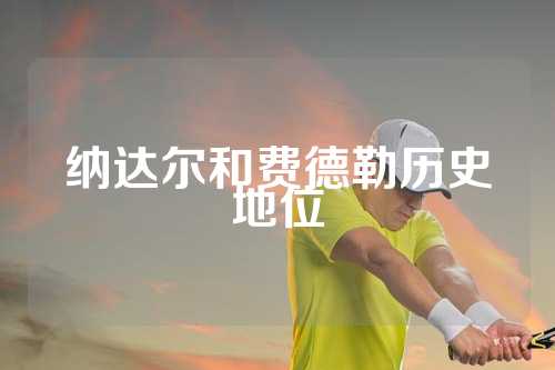 纳达尔和费德勒历史地位