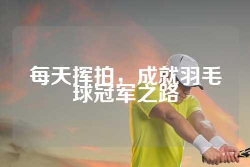 每天挥拍，成就羽毛球冠军之路
