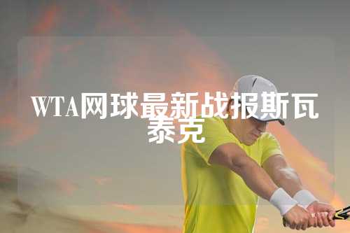 WTA网球最新战报斯瓦泰克