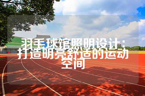 羽毛球馆照明设计：打造明亮舒适的运动空间